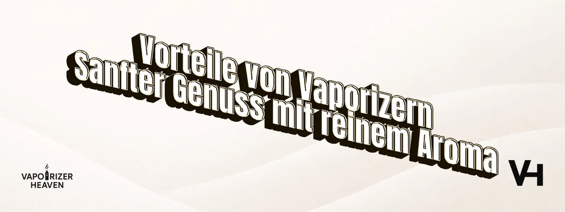 Vorteile von Vaporizern – Sanfter Genuss mit reinem Aroma
